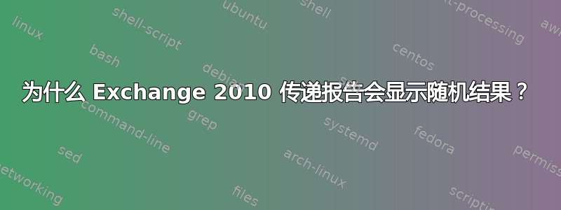 为什么 Exchange 2010 传递报告会显示随机结果？