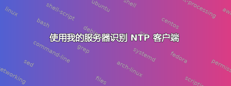 使用我的服务器识别 NTP 客户端