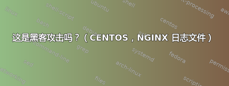 这是黑客攻击吗？（CENTOS，NGINX 日志文件）