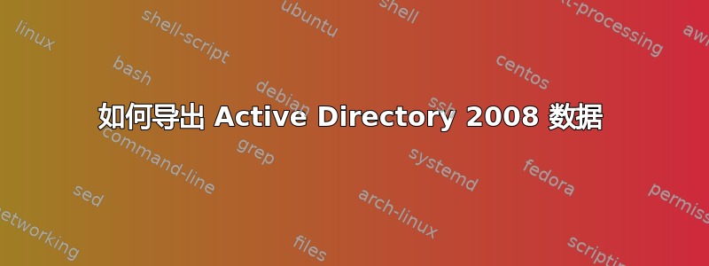 如何导出 Active Directory 2008 数据