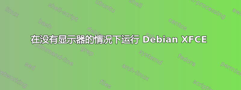 在没有显示器的情况下运行 Debian XFCE