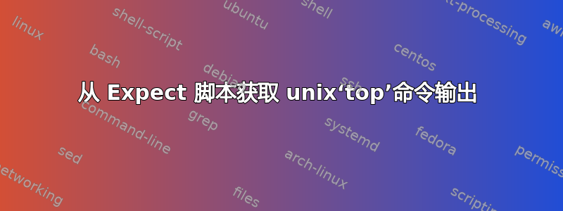 从 Expect 脚本获取 unix‘top’命令输出