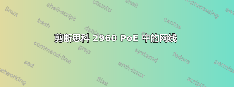 剪断思科 2960 PoE 中的网线