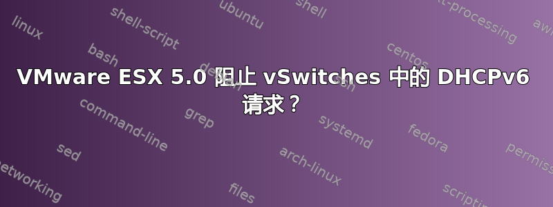 VMware ESX 5.0 阻止 vSwitches 中的 DHCPv6 请求？