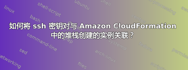 如何将 ssh 密钥对与 Amazon CloudFormation 中的堆栈创建的实例关联？