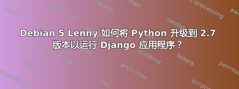 Debian 5 Lenny 如何将 Python 升级到 2.7 版本以运行 Django 应用程序？