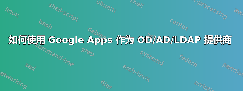 如何使用 Google Apps 作为 OD/AD/LDAP 提供商