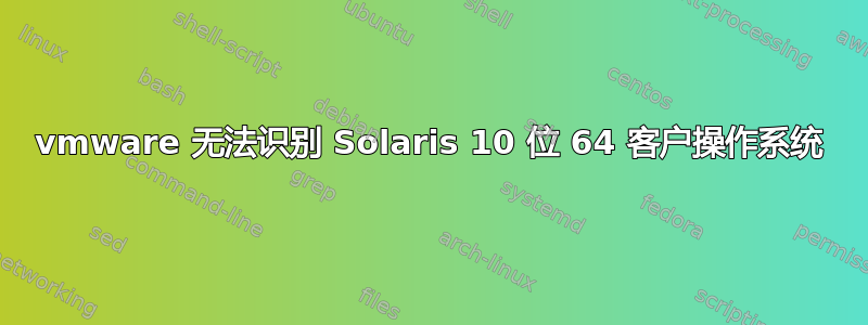 vmware 无法识别 Solaris 10 位 64 客户操作系统