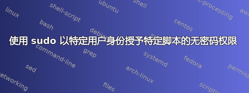 使用 sudo 以特定用户身份授予特定脚本的无密码权限