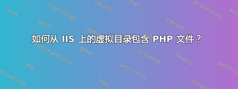 如何从 IIS 上的虚拟目录包含 PHP 文件？