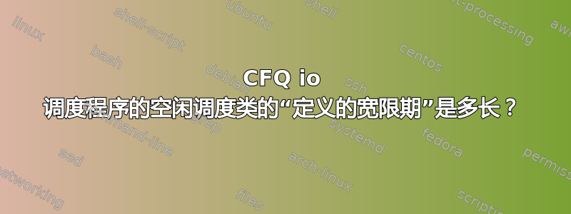 CFQ io 调度程序的空闲调度类的“定义的宽限期”是多长？