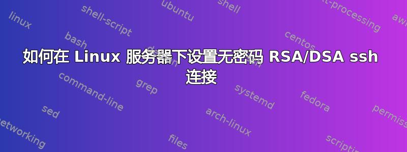 如何在 Linux 服务器下设置无密码 RSA/DSA ssh 连接