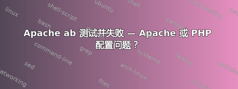 Apache ab 测试并失败 — Apache 或 PHP 配置问题？