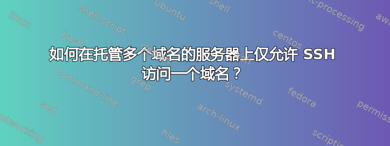 如何在托管多个域名的服务器上仅允许 SSH 访问一个域名？