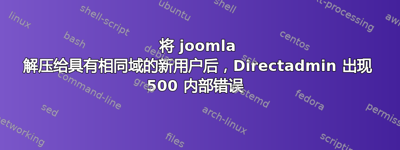 将 joomla 解压给具有相同域的新用户后，Directadmin 出现 500 内部错误 