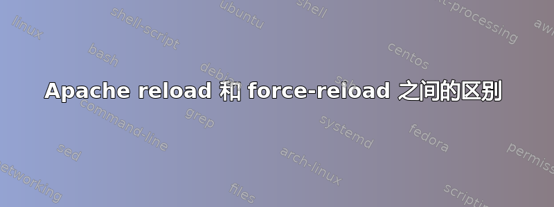 Apache reload 和 force-reload 之间的区别