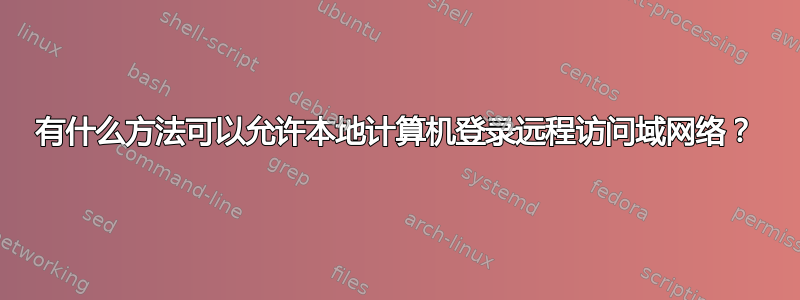 有什么方法可以允许本地计算机登录远程访问域网络？