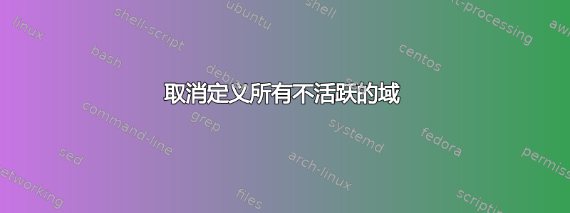 取消定义所有不活跃的域