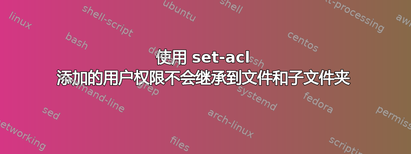 使用 set-acl 添加的用户权限不会继承到文件和子文件夹