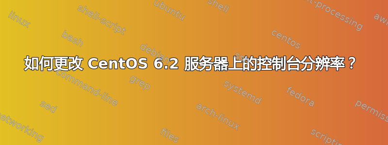 如何更改 CentOS 6.2 服务器上的控制台分辨率？