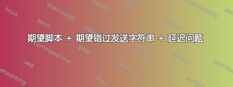 期望脚本 + 期望错过发送字符串 + 延迟问题