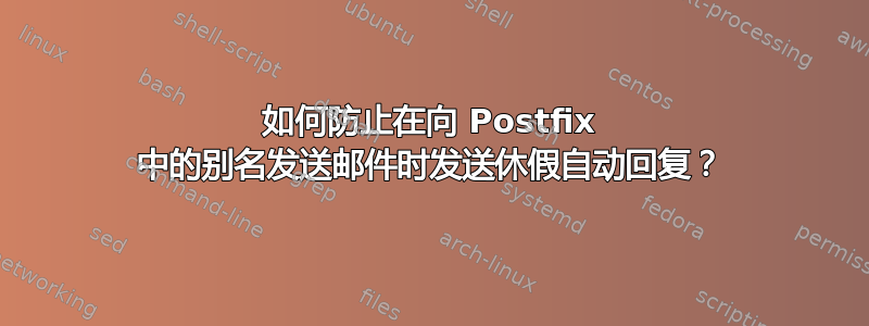 如何防止在向 Postfix 中的别名发送邮件时发送休假自动回复？