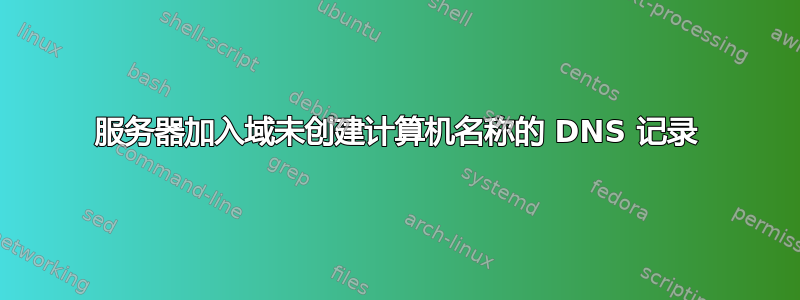 服务器加入域未创建计算机名称的 DNS 记录