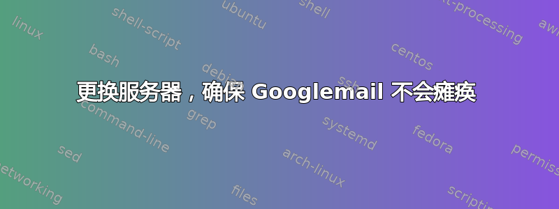 更换服务器，确保 Googlemail 不会瘫痪