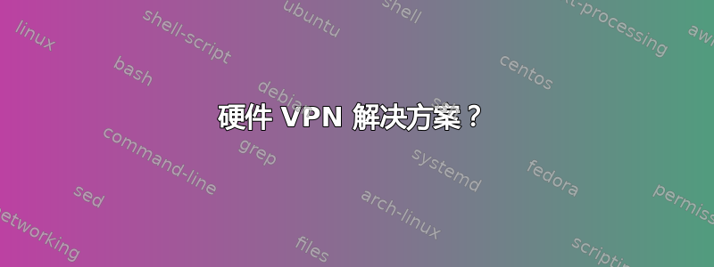 硬件 VPN 解决方案？