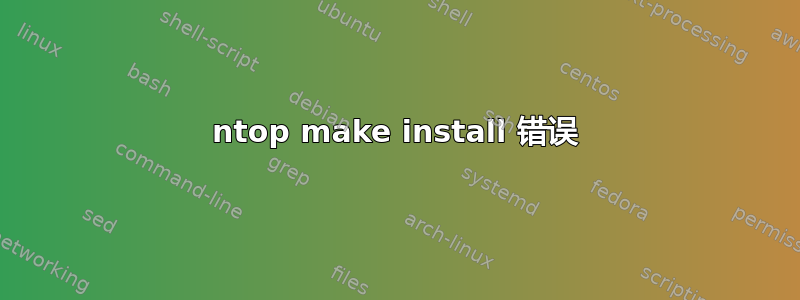 ntop make install 错误