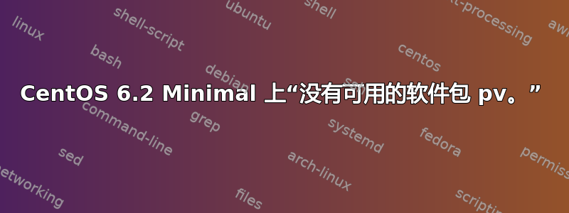CentOS 6.2 Minimal 上“没有可用的软件包 pv。”