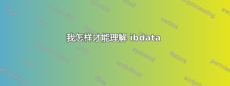 我怎样才能理解 ibdata