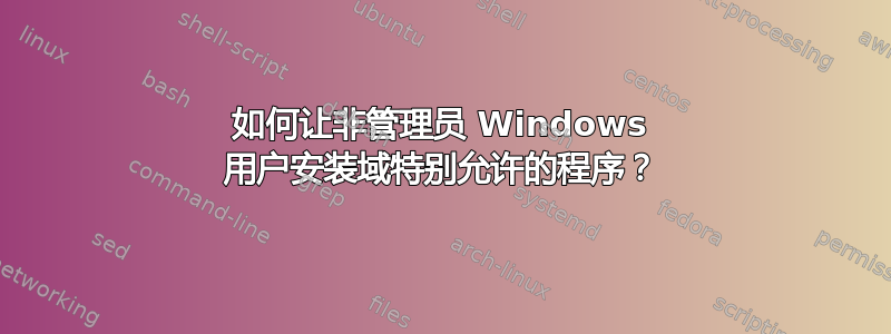 如何让非管理员 Windows 用户安装域特别允许的程序？