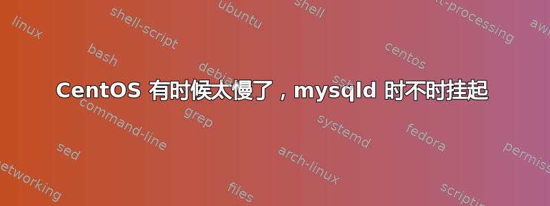 CentOS 有时候太慢了，mysqld 时不时挂起