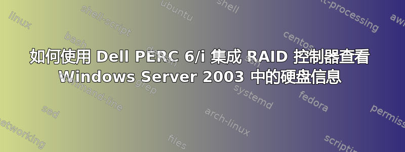 如何使用 Dell PERC 6/i 集成 RAID 控制器查看 Windows Server 2003 中的硬盘信息