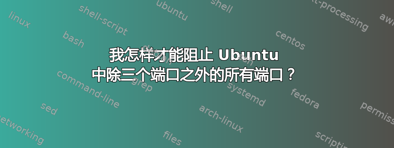 我怎样才能阻止 Ubuntu 中除三个端口之外的所有端口？