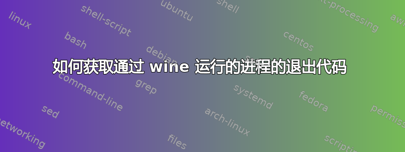 如何获取通过 wine 运行的进程的退出代码