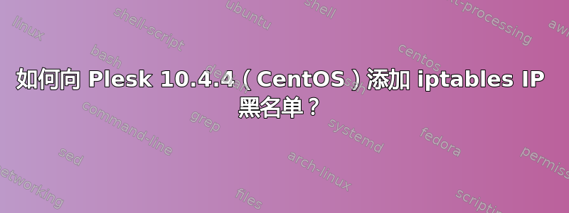 如何向 Plesk 10.4.4（CentOS）添加 iptables IP 黑名单？