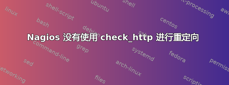 Nagios 没有使用 check_http 进行重定向