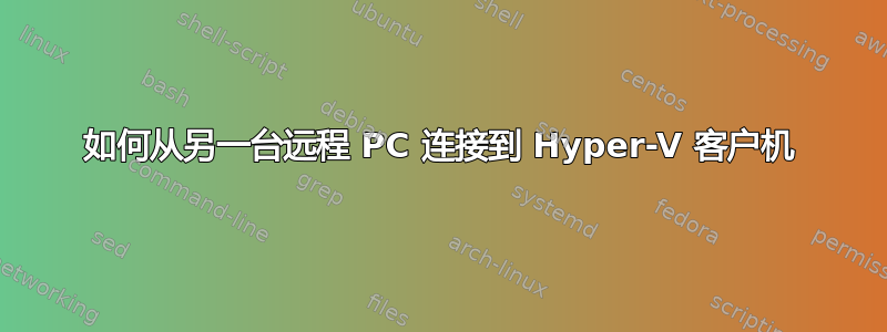 如何从另一台远程 PC 连接到 Hyper-V 客户机