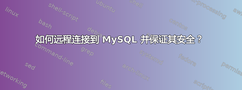 如何远程连接到 MySQL 并保证其安全？