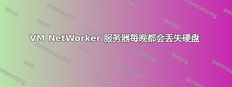 VM NetWorker 服务器每晚都会丢失硬盘