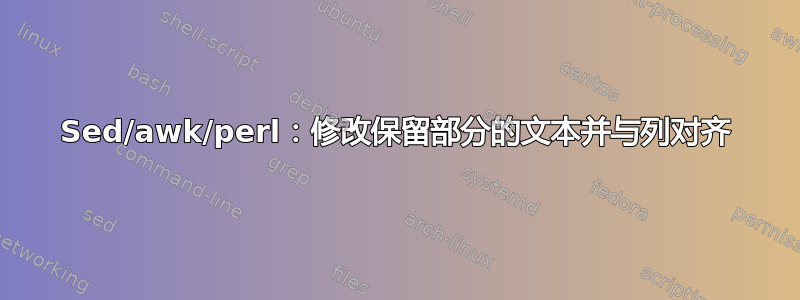 Sed/awk/perl：修改保留部分的文本并与列对齐