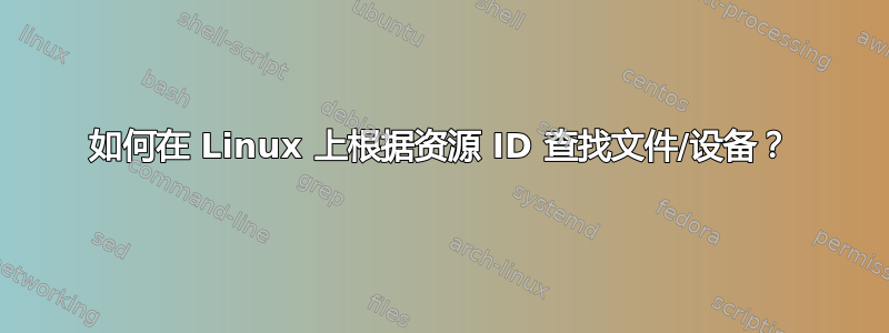 如何在 Linux 上根据资源 ID 查找文件/设备？