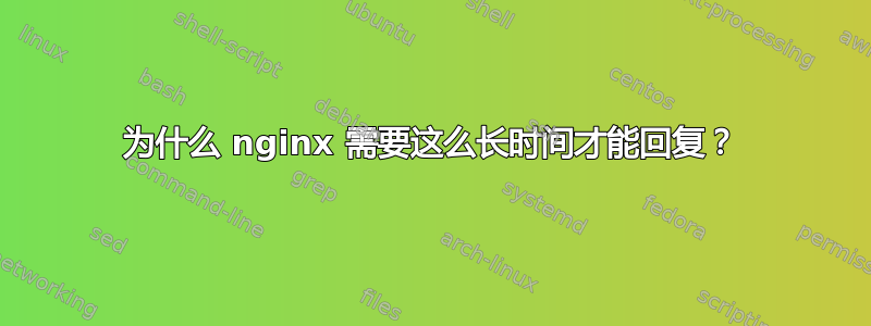 为什么 nginx 需要这么长时间才能回复？