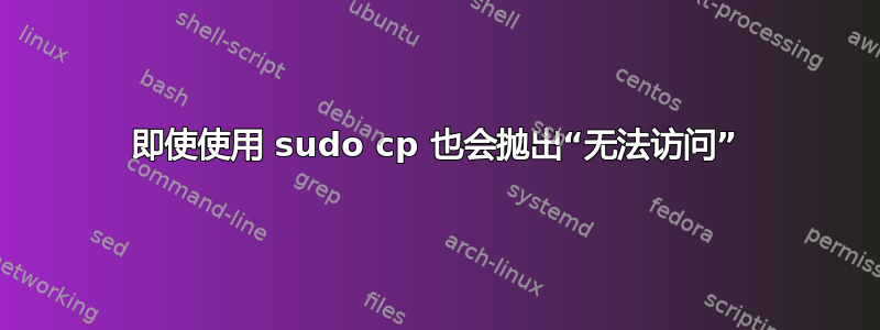 即使使用 sudo cp 也会抛出“无法访问”