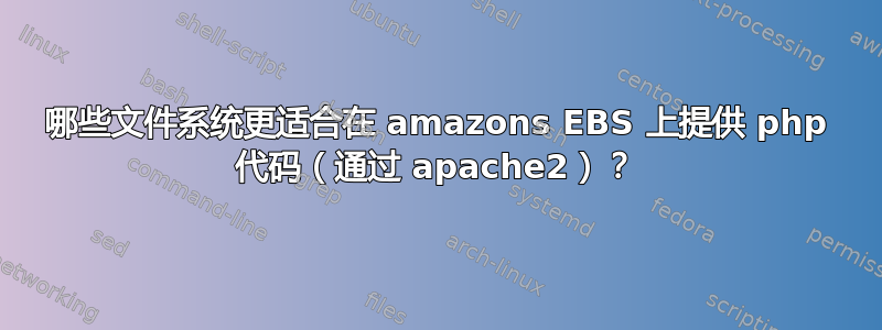 哪些文件系统更适合在 amazons EBS 上提供 php 代码（通过 apache2）？