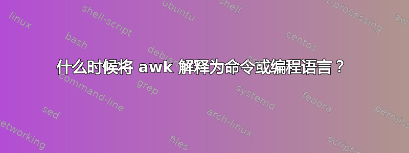 什么时候将 awk 解释为命令或编程语言？