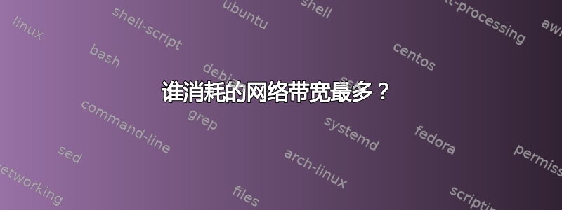 谁消耗的网络带宽最多？