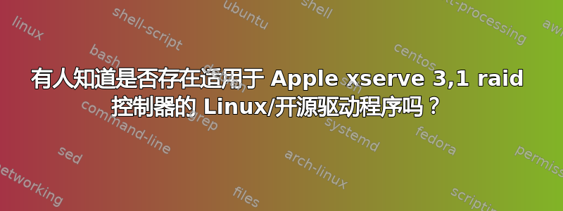 有人知道是否存在适用于 Apple xserve 3,1 raid 控制器的 Linux/开源驱动程序吗？